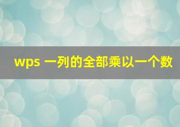 wps 一列的全部乘以一个数